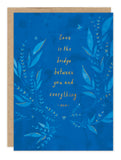 The Love Is The Bridge Sympathy Card by Biely & Shoaf features gold-accented botanicals, a small heart, and Rumi’s quote: “Love is the bridge between you and everything.” Printed on FSC-certified recycled paper.